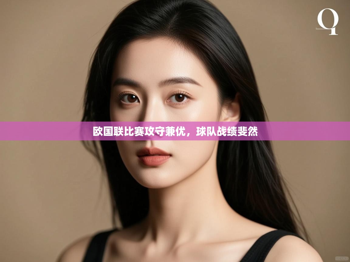 欧国联比赛攻守兼优,球队战绩斐然 第2张