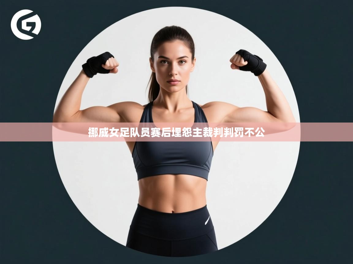 挪威女足队员赛后埋怨主裁判判罚不公  第1张