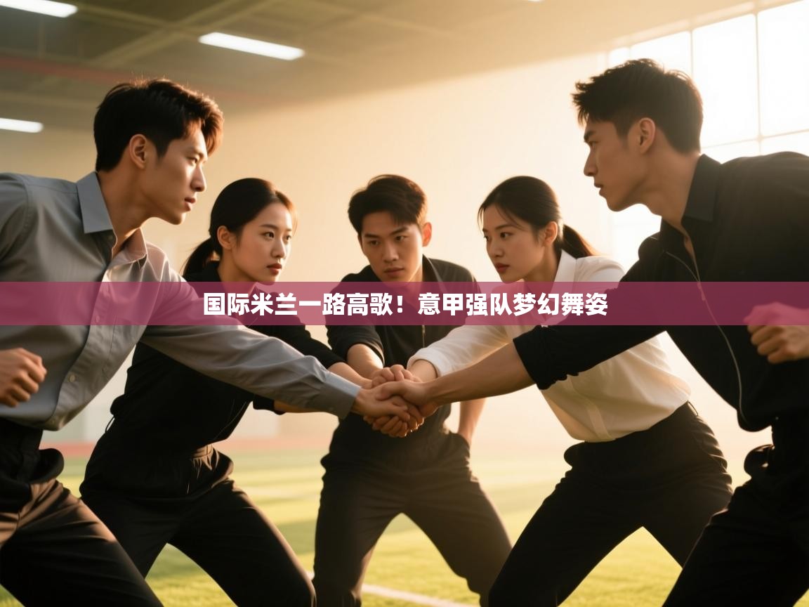 国际米兰一路高歌！意甲强队梦幻舞姿  第2张