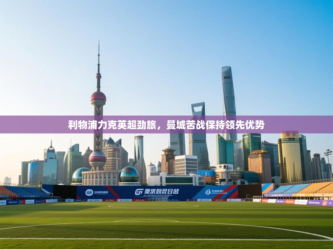 利物浦力克英超劲旅，曼城苦战保持领先优势  第1张