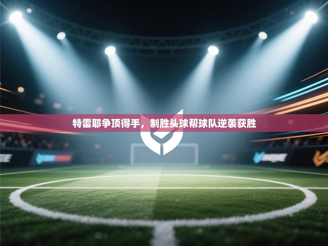 特雷耶争顶得手，制胜头球帮球队逆袭获胜  第1张