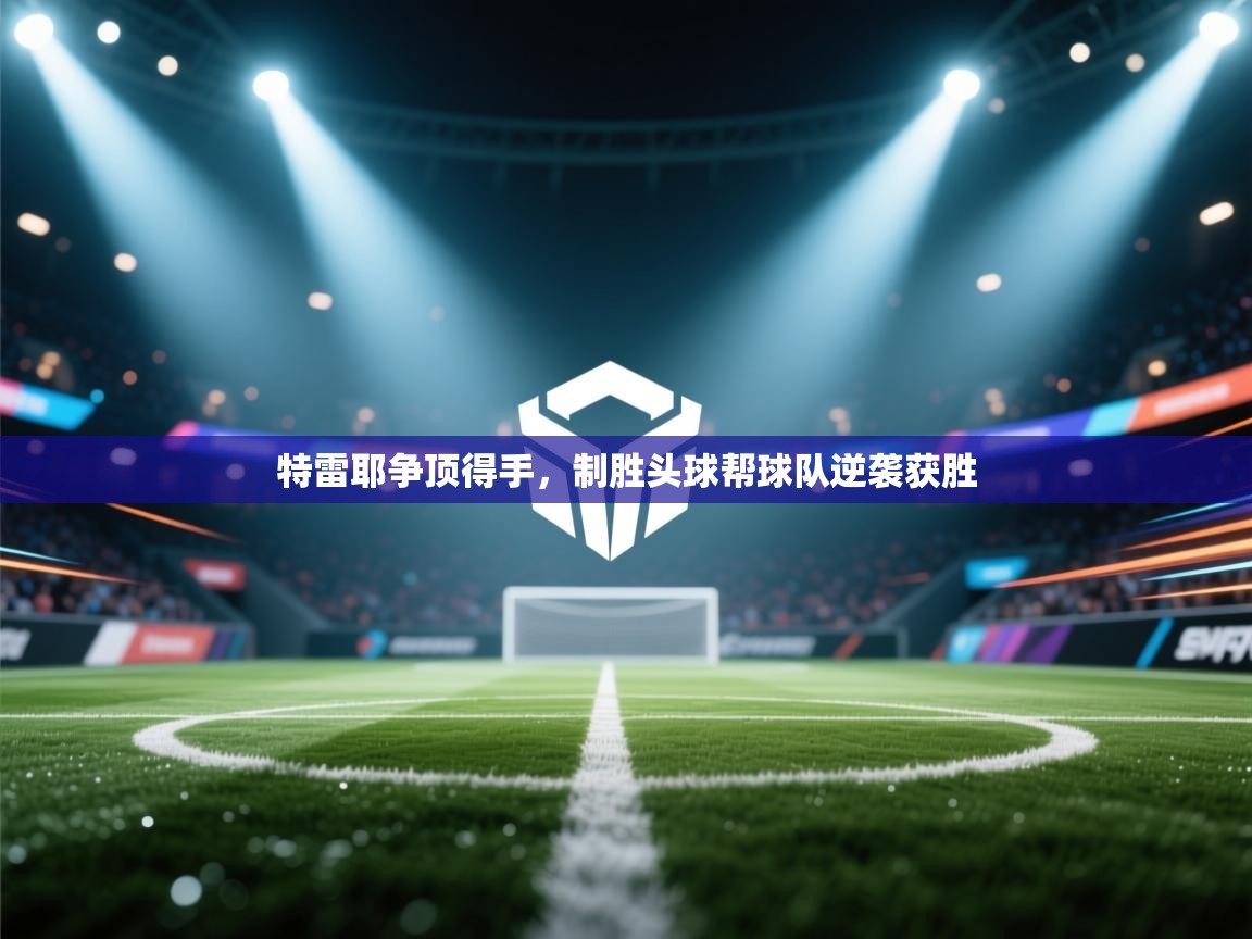 特雷耶争顶得手，制胜头球帮球队逆袭获胜  第2张