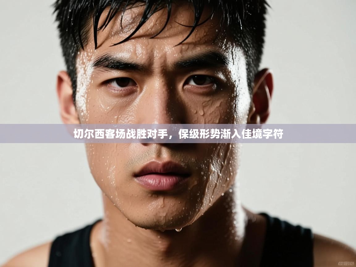 切尔西客场战胜对手，保级形势渐入佳境字符  第1张