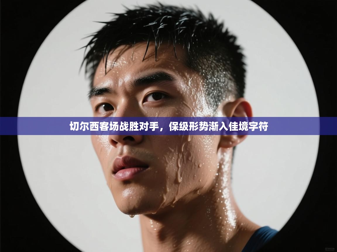 切尔西客场战胜对手，保级形势渐入佳境字符  第2张