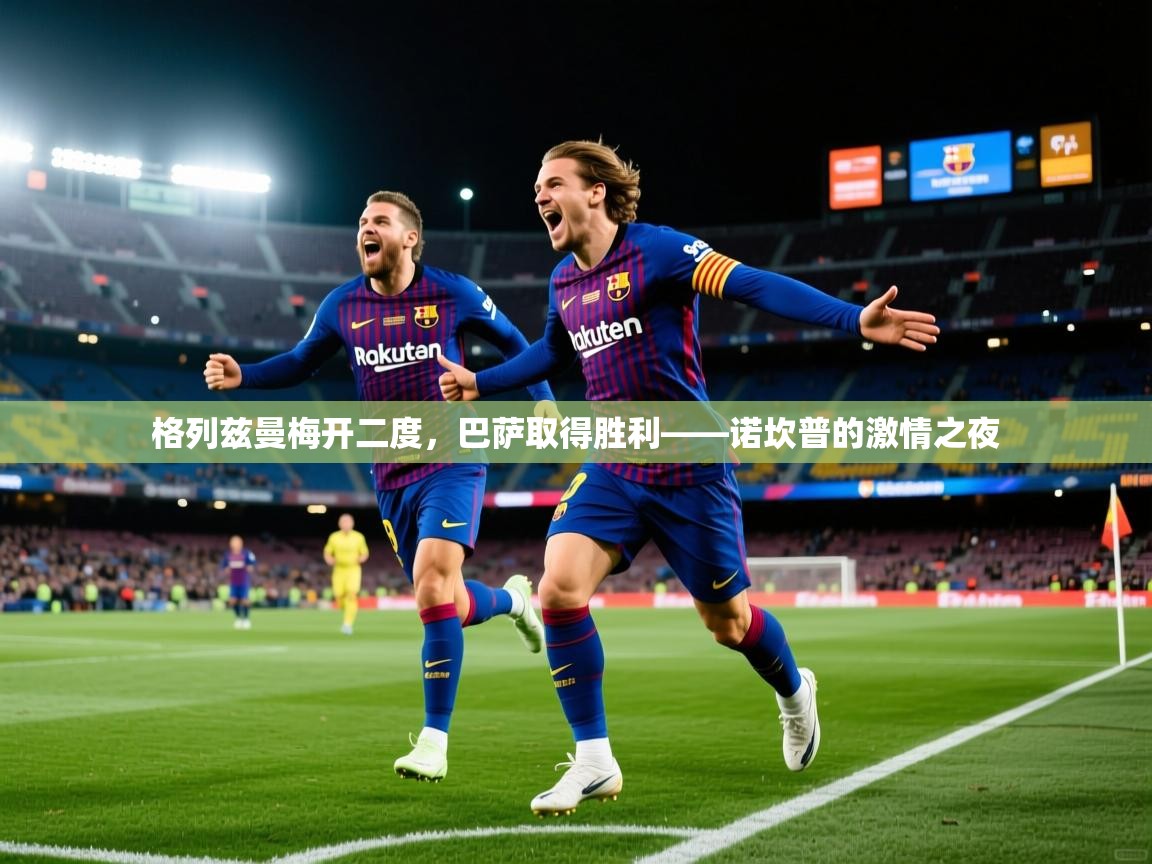 格列兹曼梅开二度，巴萨取得胜利——诺坎普的激情之夜  第1张