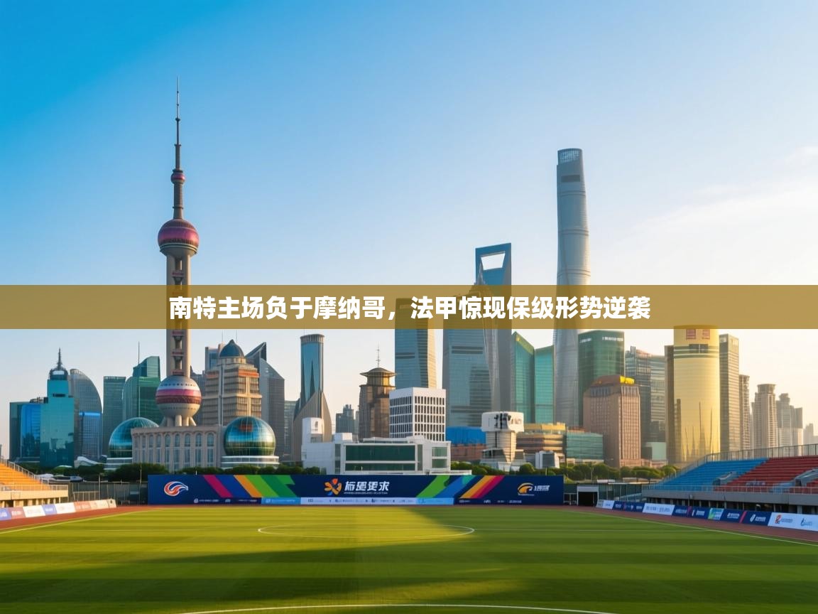 南特主场负于摩纳哥，法甲惊现保级形势逆袭  第2张