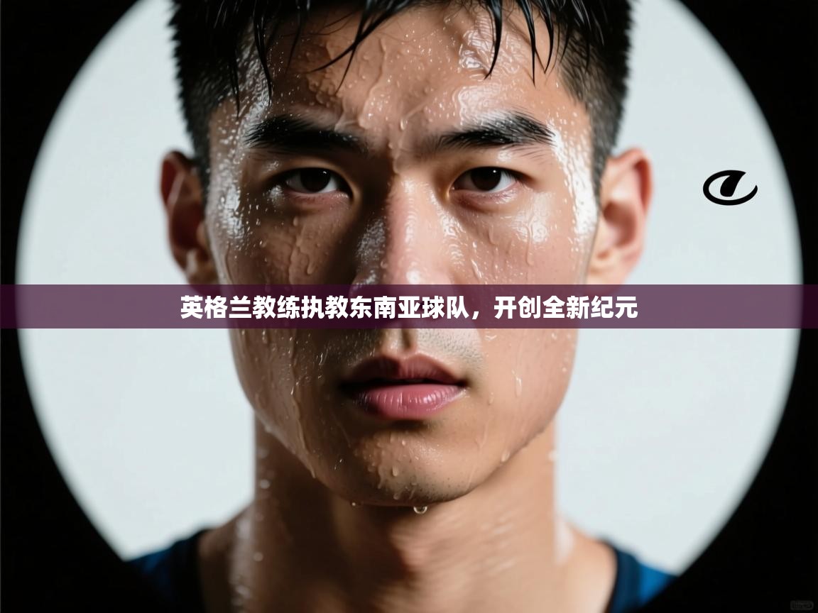 英格兰教练执教东南亚球队，开创全新纪元  第2张